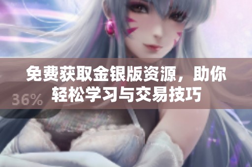 免费获取金银版资源，助你轻松学习与交易技巧