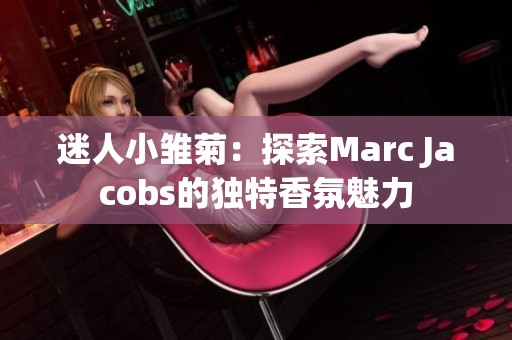 迷人小雏菊：探索Marc Jacobs的独特香氛魅力