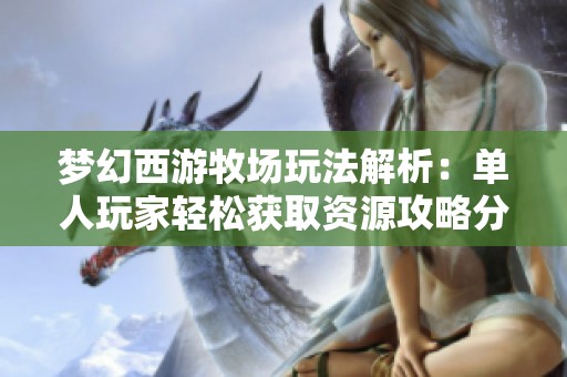 梦幻西游牧场玩法解析：单人玩家轻松获取资源攻略分享