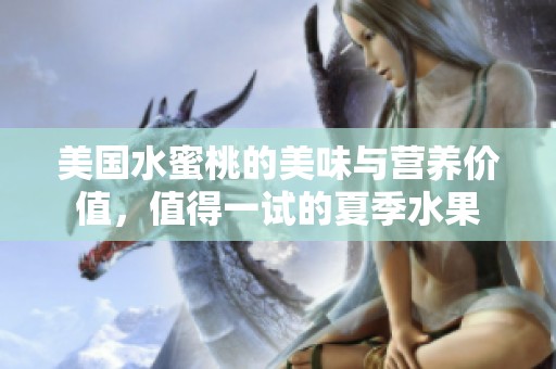 美国水蜜桃的美味与营养价值，值得一试的夏季水果