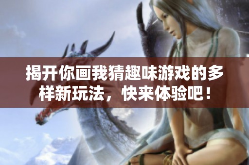 揭开你画我猜趣味游戏的多样新玩法，快来体验吧！
