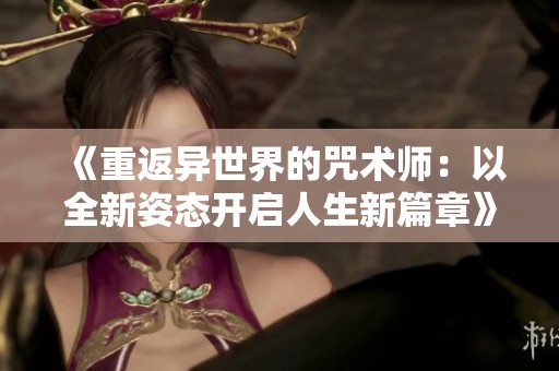 《重返异世界的咒术师：以全新姿态开启人生新篇章》