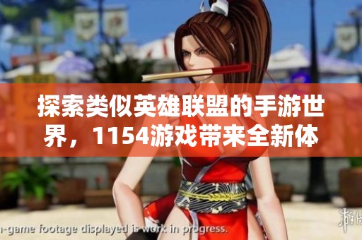 探索类似英雄联盟的手游世界，1154游戏带来全新体验！