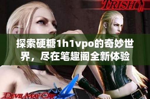探索硬糖1h1vpo的奇妙世界，尽在笔趣阁全新体验