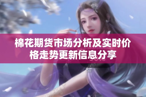 棉花期货市场分析及实时价格走势更新信息分享