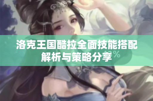 洛克王国酷拉全面技能搭配解析与策略分享