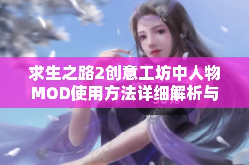 求生之路2创意工坊中人物MOD使用方法详细解析与技巧分享
