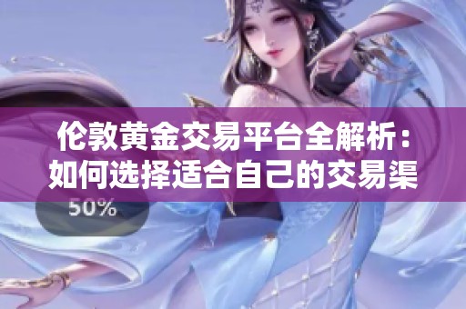 伦敦黄金交易平台全解析：如何选择适合自己的交易渠道