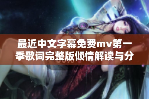 最近中文字幕免费mv第一季歌词完整版倾情解读与分析