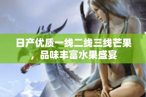 日产优质一线二线三线芒果，品味丰富水果盛宴