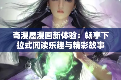 奇漫屋漫画新体验：畅享下拉式阅读乐趣与精彩故事