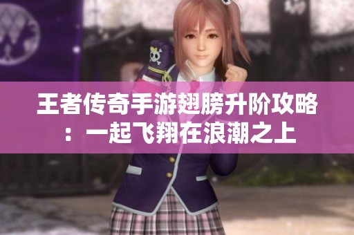 王者传奇手游翅膀升阶攻略：一起飞翔在浪潮之上