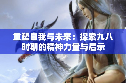 重塑自我与未来：探索九八时期的精神力量与启示