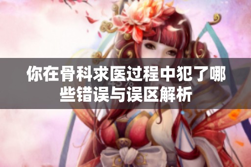 你在骨科求医过程中犯了哪些错误与误区解析