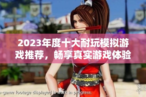 2023年度十大耐玩模拟游戏推荐，畅享真实游戏体验与乐趣