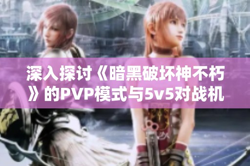 深入探讨《暗黑破坏神不朽》的PVP模式与5v5对战机制解析