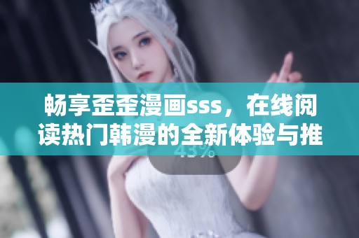 畅享歪歪漫画sss，在线阅读热门韩漫的全新体验与推荐