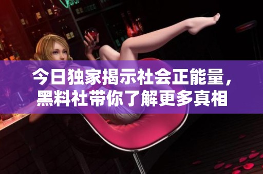 今日独家揭示社会正能量，黑料社带你了解更多真相