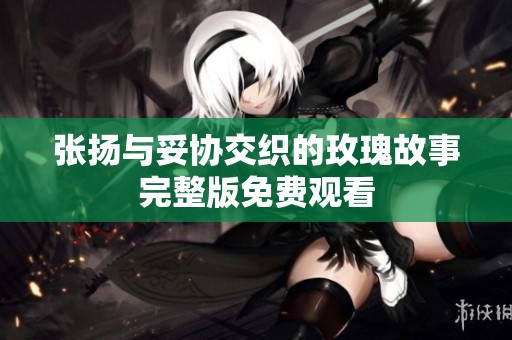 张扬与妥协交织的玫瑰故事完整版免费观看