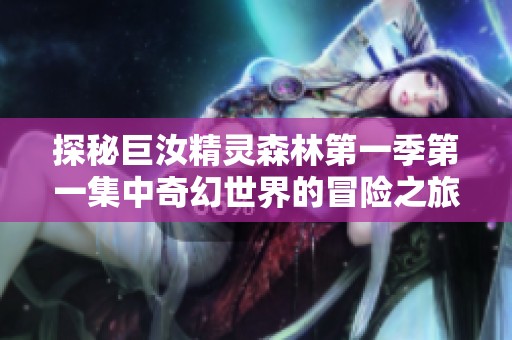 探秘巨汝精灵森林第一季第一集中奇幻世界的冒险之旅
