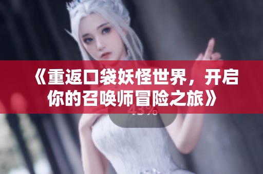 《重返口袋妖怪世界，开启你的召唤师冒险之旅》
