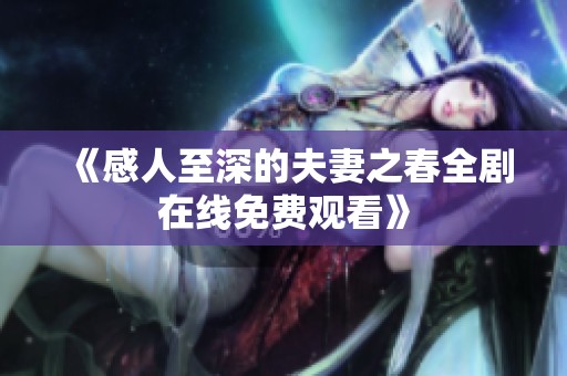 《感人至深的夫妻之春全剧在线免费观看》