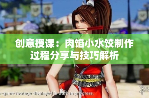 创意授课：肉馅小水饺制作过程分享与技巧解析