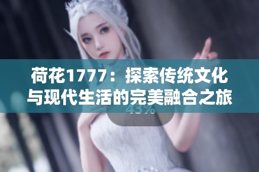 荷花1777：探索传统文化与现代生活的完美融合之旅