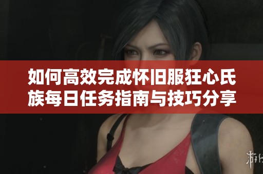 如何高效完成怀旧服狂心氏族每日任务指南与技巧分享