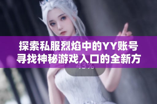 探索私服烈焰中的YY账号寻找神秘游戏入口的全新方法
