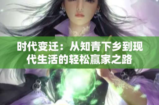时代变迁：从知青下乡到现代生活的轻松赢家之路