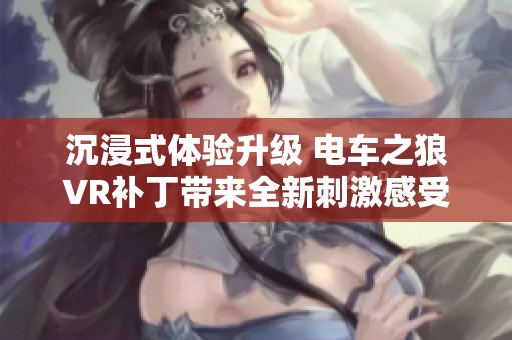 沉浸式体验升级 电车之狼VR补丁带来全新刺激感受