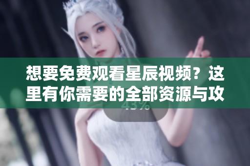 想要免费观看星辰视频？这里有你需要的全部资源与攻略！