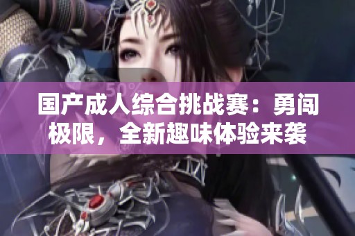 国产成人综合挑战赛：勇闯极限，全新趣味体验来袭