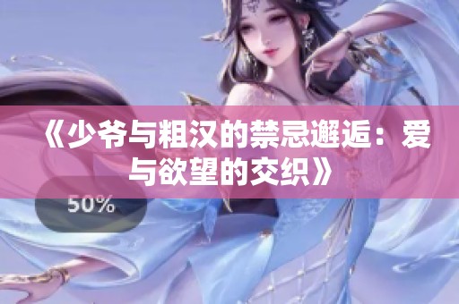 《少爷与粗汉的禁忌邂逅：爱与欲望的交织》