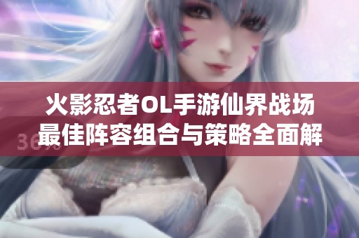 火影忍者OL手游仙界战场最佳阵容组合与策略全面解析