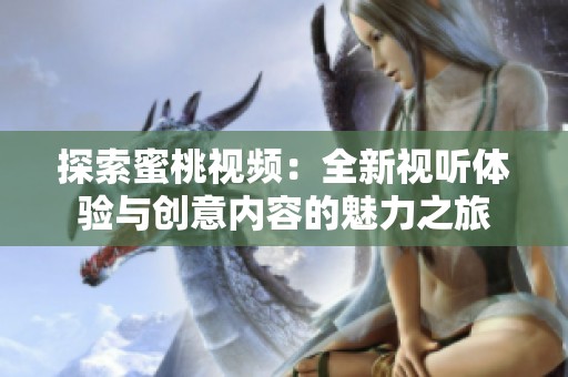 探索蜜桃视频：全新视听体验与创意内容的魅力之旅