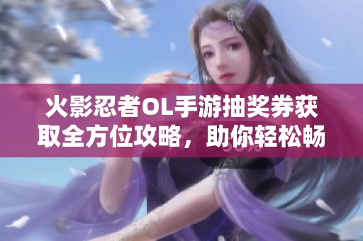 火影忍者OL手游抽奖券获取全方位攻略，助你轻松畅玩游戏