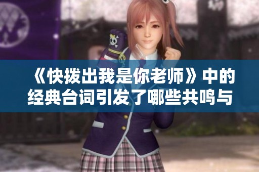 《快拨出我是你老师》中的经典台词引发了哪些共鸣与思考