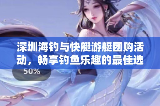 深圳海钓与快艇游艇团购活动，畅享钓鱼乐趣的最佳选择