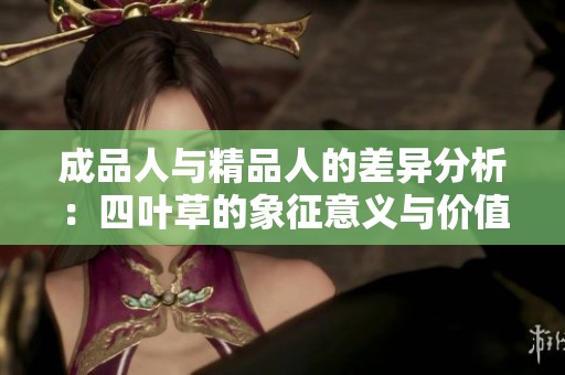 成品人与精品人的差异分析：四叶草的象征意义与价值探讨