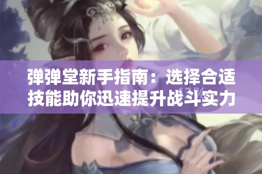 弹弹堂新手指南：选择合适技能助你迅速提升战斗实力