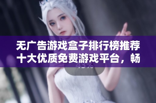 无广告游戏盒子排行榜推荐十大优质免费游戏平台，畅享无干扰体验