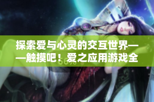 探索爱与心灵的交互世界——触摸吧！爱之应用游戏全新体验