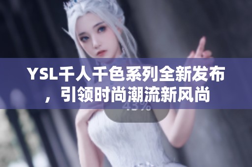 YSL千人千色系列全新发布，引领时尚潮流新风尚
