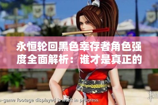 永恒轮回黑色幸存者角色强度全面解析：谁才是真正的最强角色
