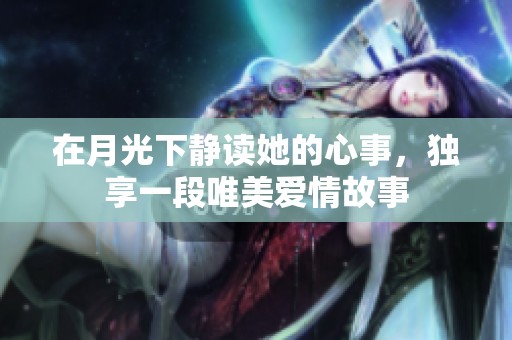 在月光下静读她的心事，独享一段唯美爱情故事