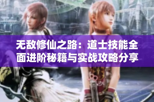 无敌修仙之路：道士技能全面进阶秘籍与实战攻略分享
