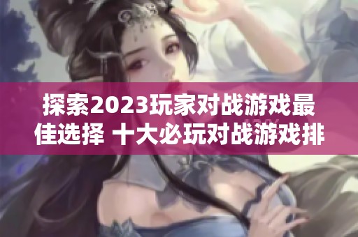 探索2023玩家对战游戏最佳选择 十大必玩对战游戏排行榜推荐