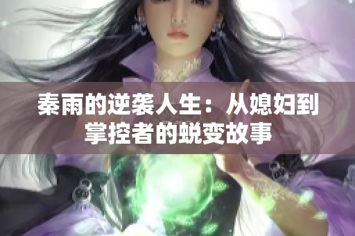秦雨的逆袭人生：从媳妇到掌控者的蜕变故事